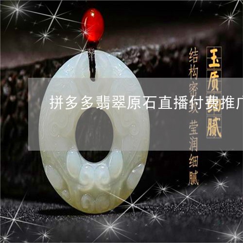 拼多多翡翠原石直播付费推广/2023063041592