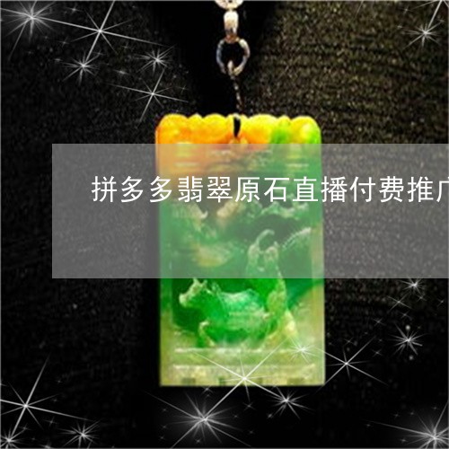 拼多多翡翠原石直播付费推广/2023063051493