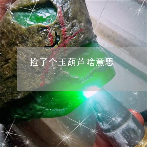 捡了个玉葫芦啥意思 捡了个玉葫芦啥意思