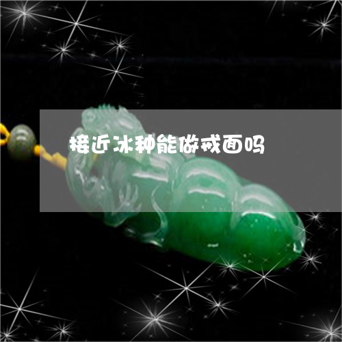 接近冰种能做戒面吗