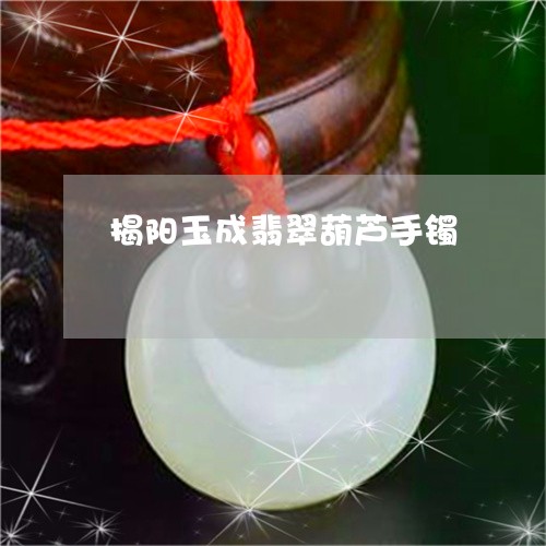 揭阳玉成翡翠葫芦手镯/2023022115258 揭阳玉成翡翠葫芦手镯/2023022115258