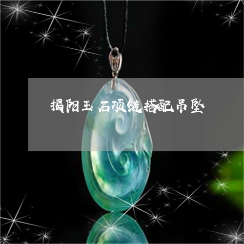 揭阳玉石项链搭配吊坠/2023022168686 揭阳玉石项链搭配吊坠/2023022168686