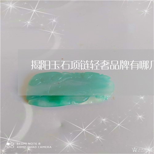 揭阳玉石项链轻奢品牌有哪几家/2023071214936