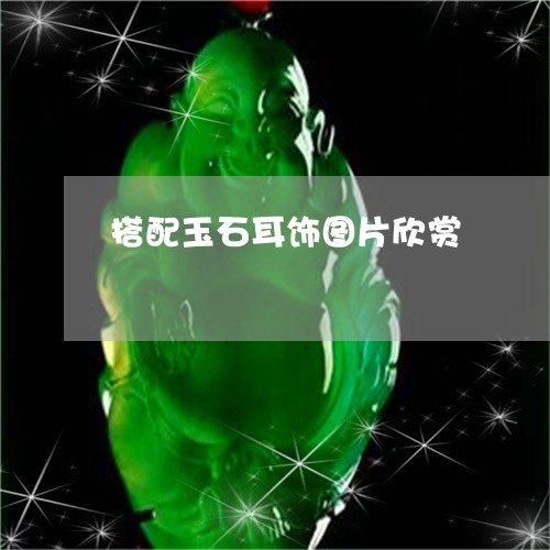 搭配玉石耳饰图片欣赏/2023061793917