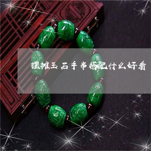 摆摊玉石手串搭配什么好看/2023061965269