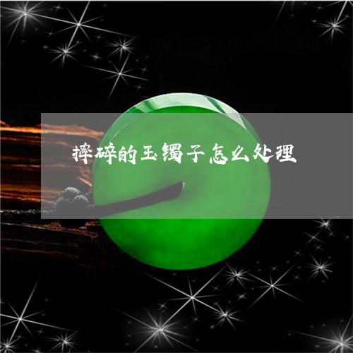 摔碎的玉镯子怎么处理/2023022178585 摔碎的玉镯子怎么处理/2023022178585