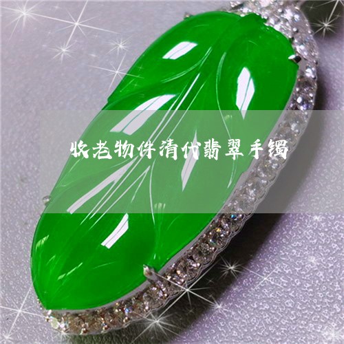收老物件清代翡翠手镯/2023022107462 收老物件清代翡翠手镯/2023022107462