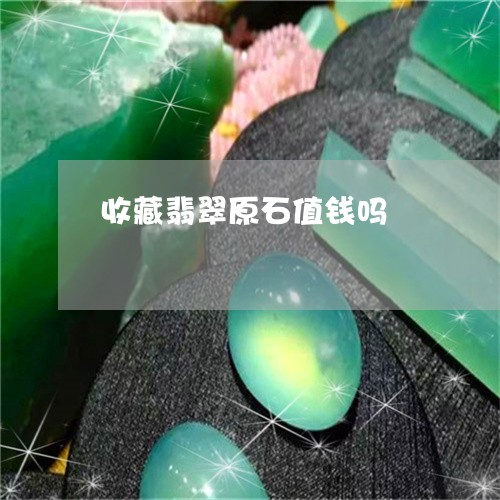 收藏翡翠原石值钱吗 收藏翡翠原石值钱吗