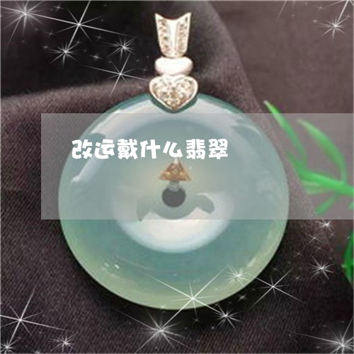 改运戴什么翡翠/2023040258281