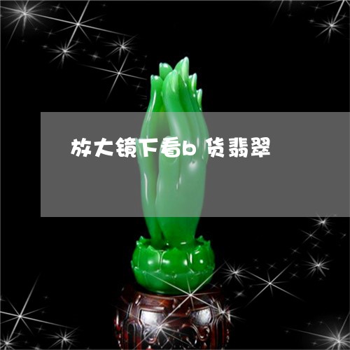 放大镜下看b货翡翠