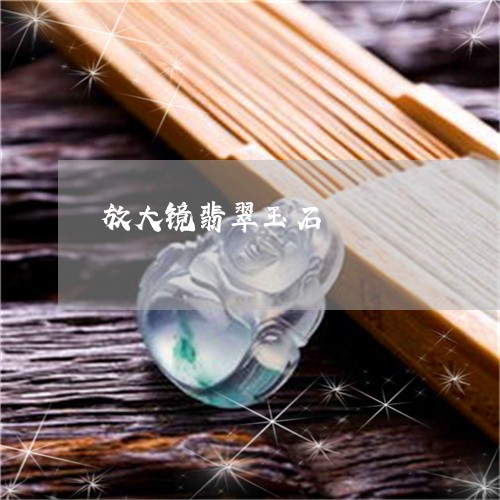 放大镜翡翠玉石/2023040239371