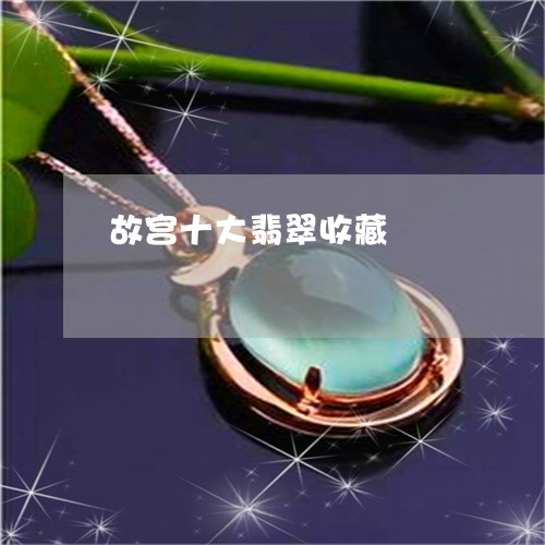 故宫十大翡翠收藏/2023012783724 故宫十大翡翠收藏/2023012783724