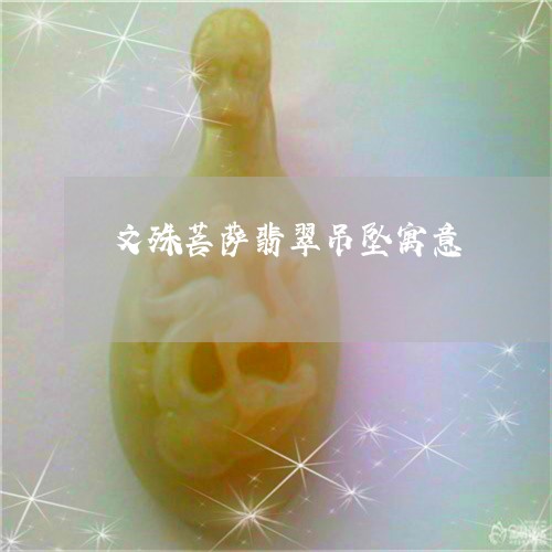 文殊菩萨翡翠吊坠寓意/2023022192815 文殊菩萨翡翠吊坠寓意/2023022192815