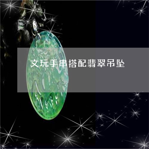 文玩手串搭配翡翠吊坠/2023022160179