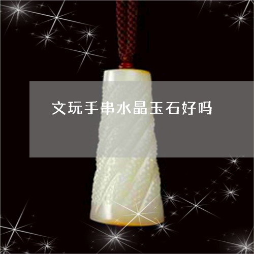 文玩手串水晶玉石好吗/2023022104826 文玩手串水晶玉石好吗/2023022104826