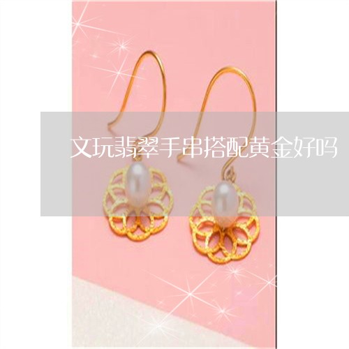 文玩翡翠手串搭配黄金好吗/2023061984049