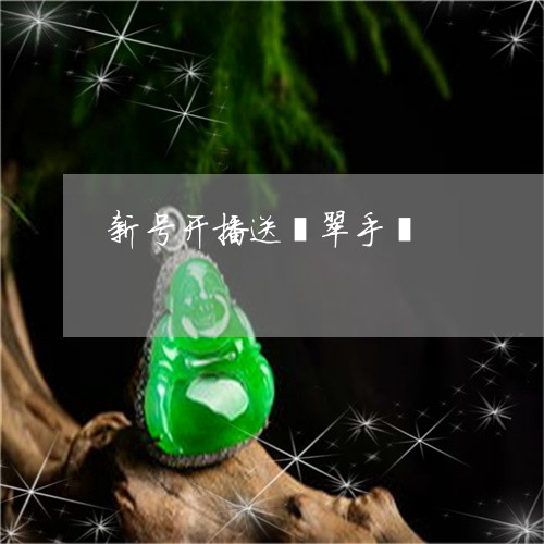 新号开播送翡翠手镯 新号开播送翡翠手镯