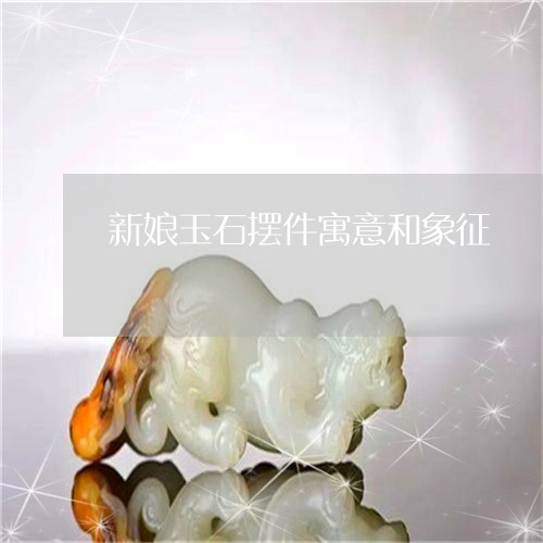 新娘玉石摆件寓意和象征/2023061884028