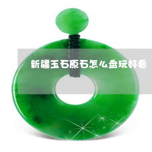 新疆玉石原石怎么盘玩好看/2023061952625