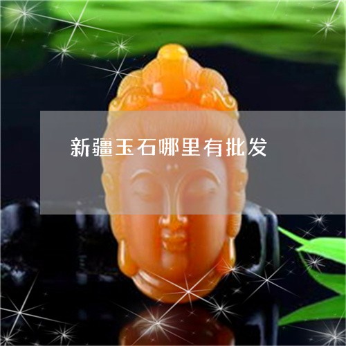 新疆玉石哪里有批发 新疆玉石哪里有批发