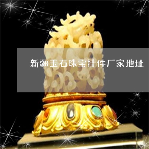 新疆玉石珠宝挂件厂家地址/2023061950715