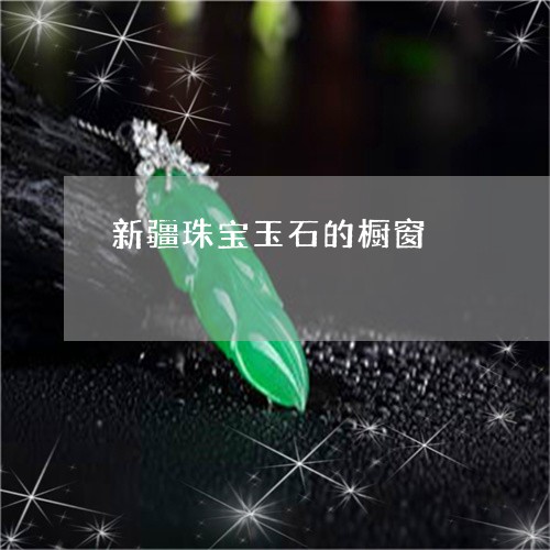 新疆珠宝玉石的橱窗 新疆珠宝玉石的橱窗