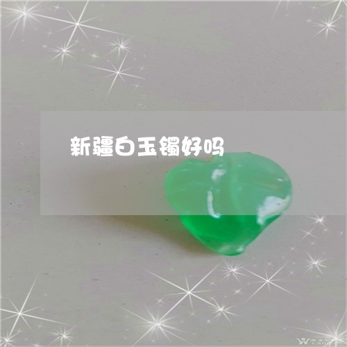 新疆白玉镯好吗/2023040222603 新疆白玉镯好吗/2023040222603