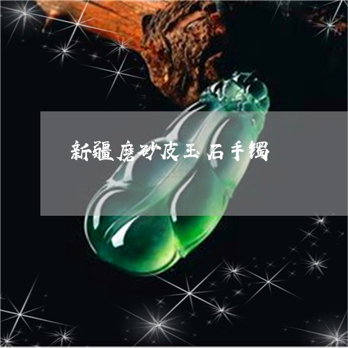 新疆磨砂皮玉石手镯 新疆磨砂皮玉石手镯