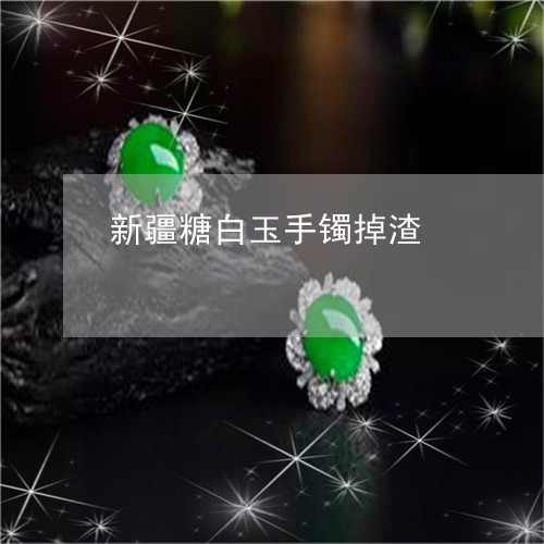 新疆糖白玉手镯掉渣 新疆糖白玉手镯掉渣