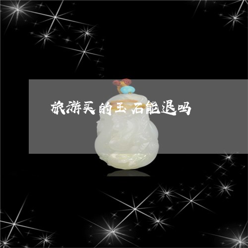 旅游买的玉石能退吗