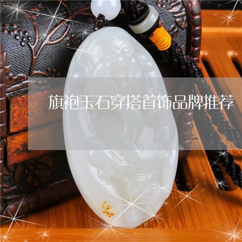 旗袍玉石穿搭首饰品牌推荐/2023061900371