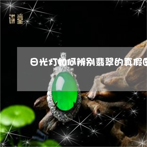 日光灯如何辨别翡翠的真假图片/2023071229370