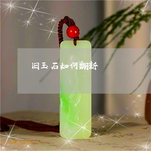 旧玉石如何翻新/2023040153736 旧玉石如何翻新/2023040153736