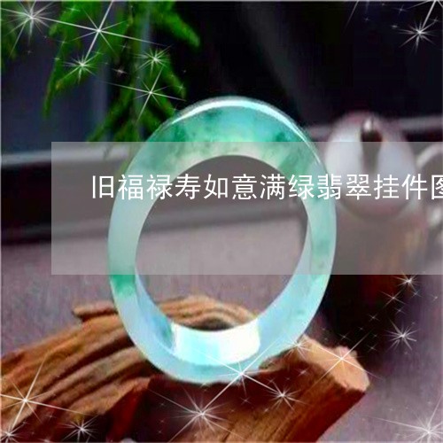 旧福禄寿如意满绿翡翠挂件图片/2023071270694