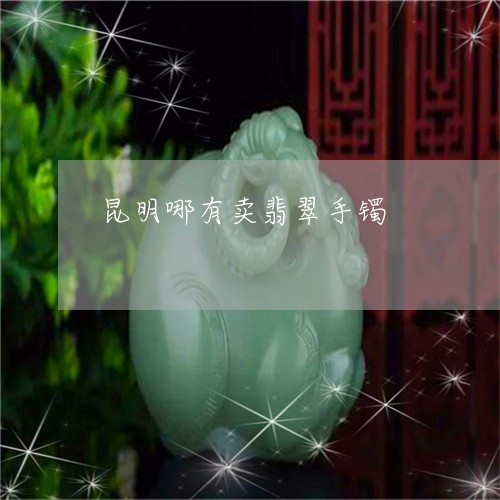 昆明哪有卖翡翠手镯