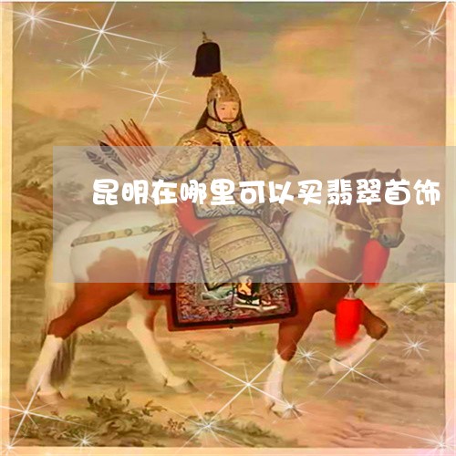 昆明在哪里可以买翡翠首饰/2023061917460