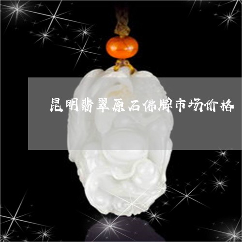 昆明翡翠原石佛牌市场价格/2023062794693