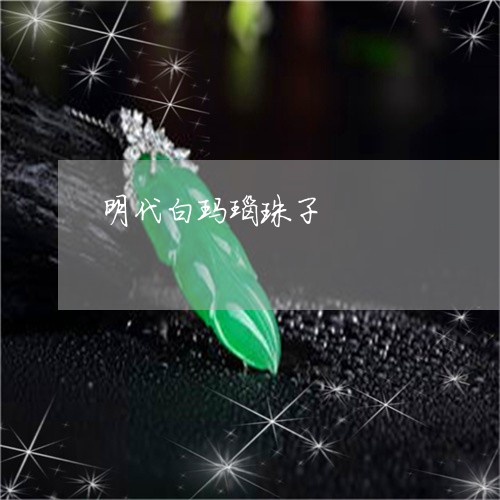 明代白玛瑙珠子/2023040204816 明代白玛瑙珠子/2023040204816