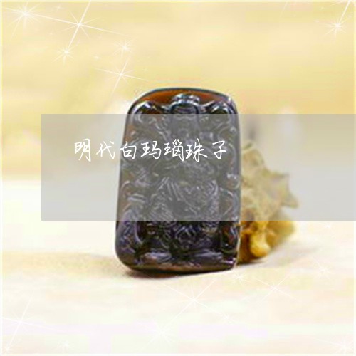 明代白玛瑙珠子/2023040261560 明代白玛瑙珠子/2023040261560