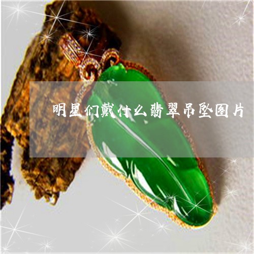 明星们戴什么翡翠吊坠图片/2023062895840