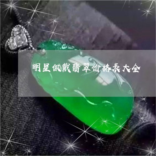 明星佩戴翡翠价格表大全/2023061920282