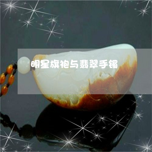 明星旗袍与翡翠手镯