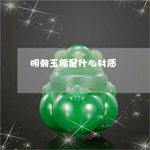 明朝玉镯是什么材质 明朝玉镯是什么材质