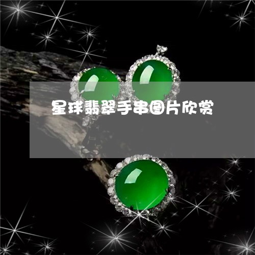 星球翡翠手串图片欣赏/2023061726472 星球翡翠手串图片欣赏/2023061726472