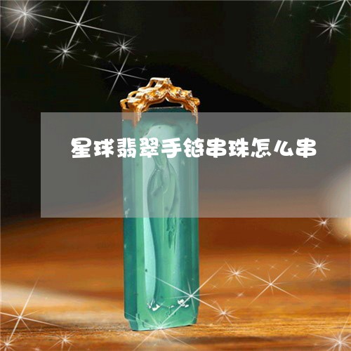 星球翡翠手链串珠怎么串/2023062705067