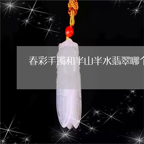 春彩手镯和半山半水翡翠哪个好/2023071284834