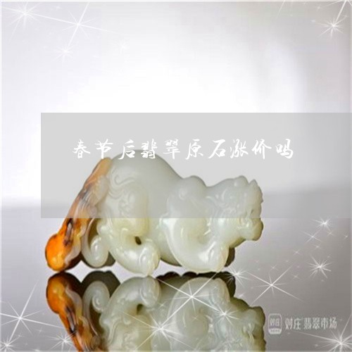 春节后翡翠原石涨价吗/2023071084725