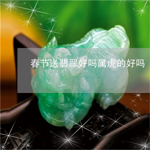 春节送翡翠好吗属虎的好吗/2023071015836 春节送翡翠好吗属虎的好吗/2023071015836