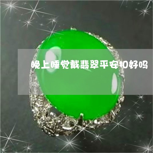 晚上睡觉戴翡翠平安扣好吗/2023061934047 晚上睡觉戴翡翠平安扣好吗/2023061934047