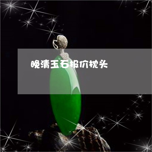 晚清玉石报价枕头/2023032024825 晚清玉石报价枕头/2023032024825